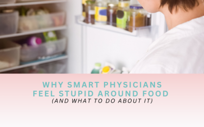 Why Smart Physicians Feel Stupid Around Food (And What to Do About It)