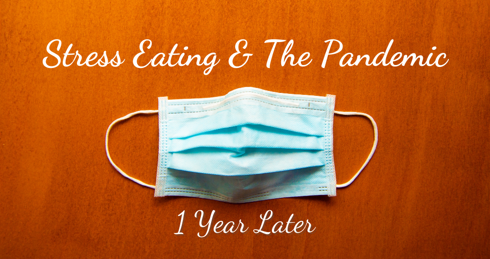 Stress Eating & the Pandemic 1 Year Later