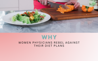 Why Women Physicians Rebel Against Diet Plans (And How to Work With It Instead of Fighting It)